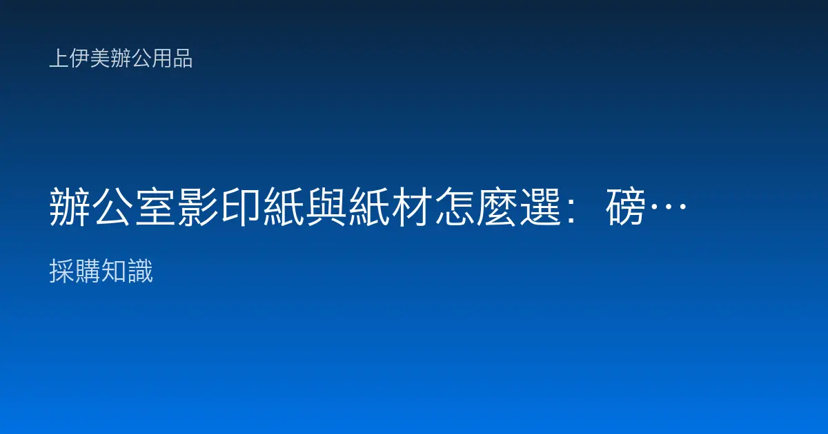 辦公室影印紙與紙材怎麼選：磅數、白度、尺寸與雙面、彩色列印用紙全解析