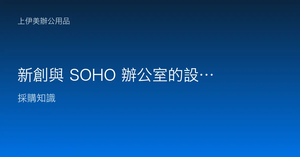 新創與 SOHO 辦公室的設備採購清單：預算有限、租或買、一機多用與成長彈性